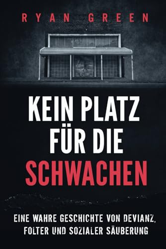Kein Platz Für Die Schwachen: Eine Wahre Geschichte Von Devianz, Folter Und Sozialer Säuberung (Wahres Verbrechen) von Independently published
